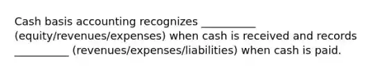 Cash basis accounting recognizes __________ (equity/revenues/expenses) when cash is received and records __________ (revenues/expenses/liabilities) when cash is paid.