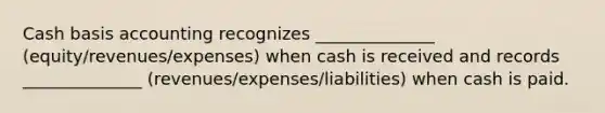 Cash basis accounting recognizes ______________ (equity/revenues/expenses) when cash is received and records ______________ (revenues/expenses/liabilities) when cash is paid.