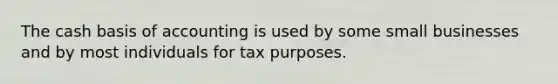 The cash basis of accounting is used by some small businesses and by most individuals for tax purposes.