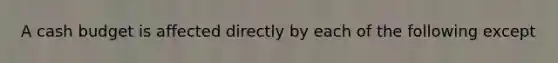 A cash budget is affected directly by each of the following except