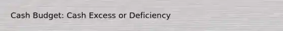 Cash Budget: Cash Excess or Deficiency