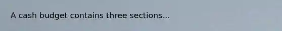 A <a href='https://www.questionai.com/knowledge/k5eyRVQLz3-cash-budget' class='anchor-knowledge'>cash budget</a> contains three sections...