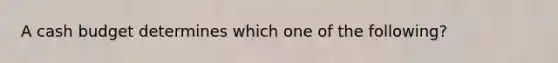 A cash budget determines which one of the following?