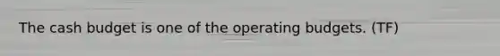 The cash budget is one of the operating budgets. (TF)