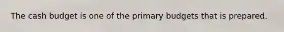 The <a href='https://www.questionai.com/knowledge/k5eyRVQLz3-cash-budget' class='anchor-knowledge'>cash budget</a> is one of the primary budgets that is prepared.