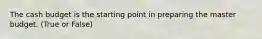 The cash budget is the starting point in preparing the master budget. (True or False)