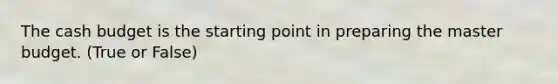 The <a href='https://www.questionai.com/knowledge/k5eyRVQLz3-cash-budget' class='anchor-knowledge'>cash budget</a> is the starting point in preparing the master budget. (True or False)