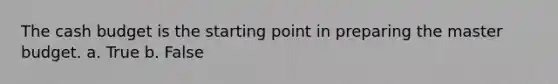 The <a href='https://www.questionai.com/knowledge/k5eyRVQLz3-cash-budget' class='anchor-knowledge'>cash budget</a> is the starting point in preparing the master budget. a. True b. False