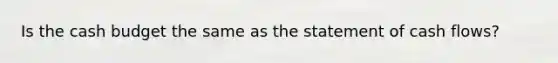 Is the cash budget the same as the statement of cash flows?