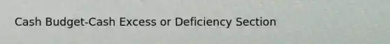 <a href='https://www.questionai.com/knowledge/k5eyRVQLz3-cash-budget' class='anchor-knowledge'>cash budget</a>-Cash Excess or Deficiency Section