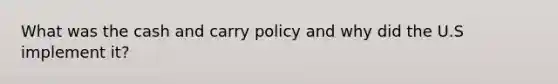 What was the cash and carry policy and why did the U.S implement it?