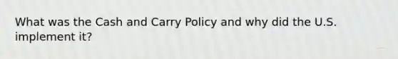 What was the Cash and Carry Policy and why did the U.S. implement it?