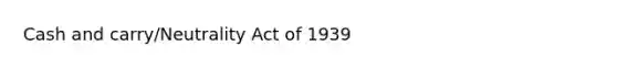 Cash and carry/Neutrality Act of 1939