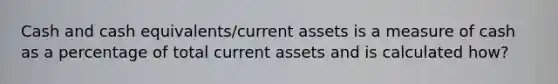 Cash and cash equivalents/current assets is a measure of cash as a percentage of total current assets and is calculated how?