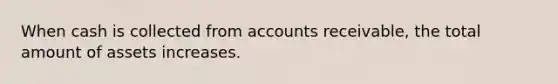 When cash is collected from accounts receivable, the total amount of assets increases.