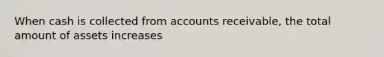 When cash is collected from accounts receivable, the total amount of assets increases