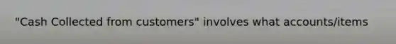 "Cash Collected from customers" involves what accounts/items