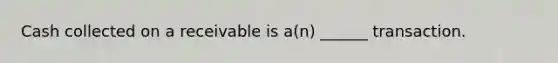 Cash collected on a receivable is a(n) ______ transaction.