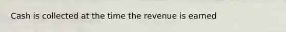 Cash is collected at the time the revenue is earned