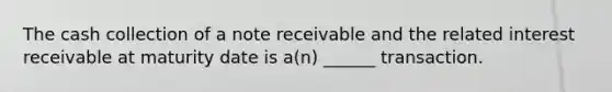 The cash collection of a note receivable and the related interest receivable at maturity date is a(n) ______ transaction.