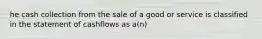 he cash collection from the sale of a good or service is classified in the statement of cashflows as a(n)