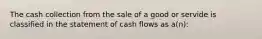 The cash collection from the sale of a good or servide is classified in the statement of cash flows as a(n):