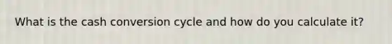 What is the cash conversion cycle and how do you calculate it?