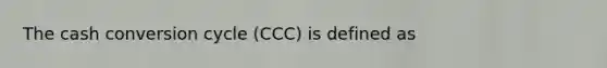 The cash conversion cycle (CCC) is defined as