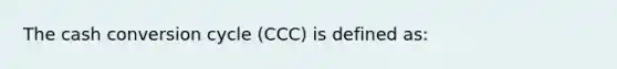 The cash conversion cycle (CCC) is defined as: