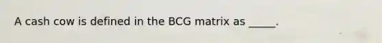 A cash cow is defined in the BCG matrix as _____.