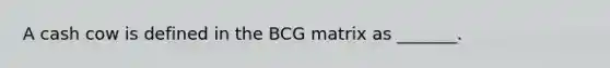 A cash cow is defined in the BCG matrix as _______.