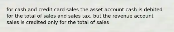 for cash and credit card sales the asset account cash is debited for the total of sales and sales tax, but the revenue account sales is credited only for the total of sales