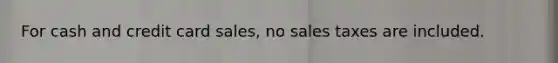 For cash and credit card sales, no sales taxes are included.