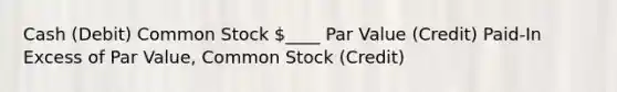 Cash (Debit) Common Stock ____ Par Value (Credit) Paid-In Excess of Par Value, Common Stock (Credit)