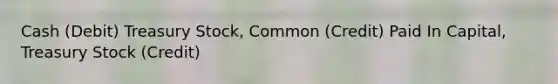 Cash (Debit) Treasury Stock, Common (Credit) Paid In Capital, Treasury Stock (Credit)