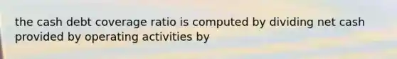 the cash debt coverage ratio is computed by dividing net cash provided by operating activities by