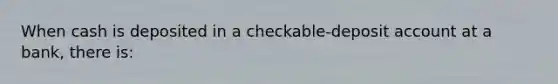 When cash is deposited in a checkable-deposit account at a bank, there is: