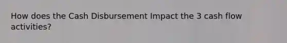 How does the Cash Disbursement Impact the 3 cash flow activities?