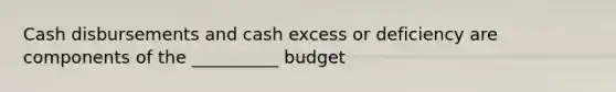 Cash disbursements and cash excess or deficiency are components of the __________ budget