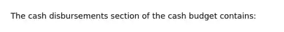 The cash disbursements section of the cash budget contains: