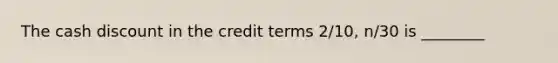 The cash discount in the credit terms 2/10, n/30 is ________