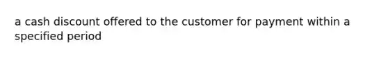 a cash discount offered to the customer for payment within a specified period