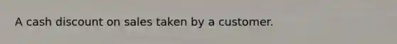 A cash discount on sales taken by a customer.