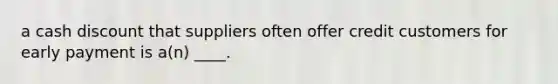 a cash discount that suppliers often offer credit customers for early payment is a(n) ____.