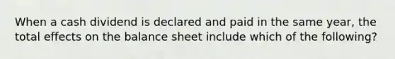 When a cash dividend is declared and paid in the same year, the total effects on the balance sheet include which of the following?