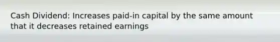 Cash Dividend: Increases paid-in capital by the same amount that it decreases retained earnings