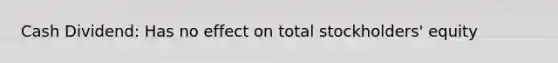 Cash Dividend: Has no effect on total stockholders' equity