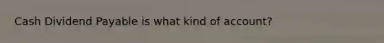 Cash Dividend Payable is what kind of account?