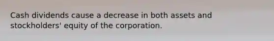 Cash dividends cause a decrease in both assets and stockholders' equity of the corporation.