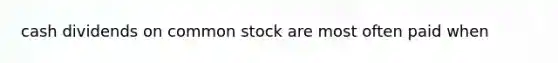 cash dividends on common stock are most often paid when